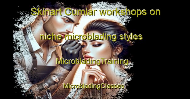 Skinart Cumiar workshops on niche microblading styles | MicrobladingTraining | MicrobladingClasses | SkinartTraining-Spain