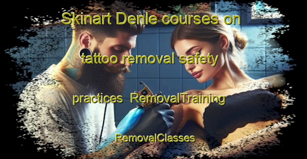 Skinart Denle courses on tattoo removal safety practices | RemovalTraining | RemovalClasses | SkinartTraining-Spain