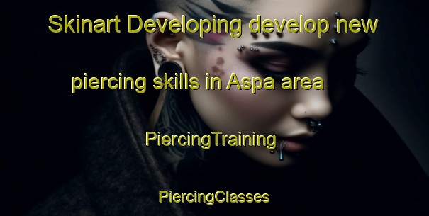 Skinart Developing develop new piercing skills in Aspa area | #PiercingTraining #PiercingClasses #SkinartTraining-Spain