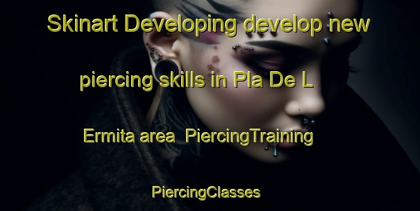 Skinart Developing develop new piercing skills in Pla De L Ermita area | PiercingTraining | PiercingClasses | SkinartTraining-Spain