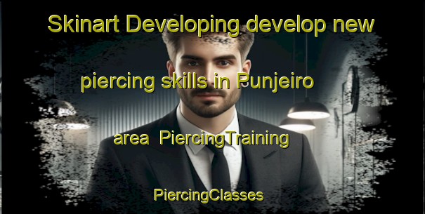 Skinart Developing develop new piercing skills in Punjeiro area | PiercingTraining | PiercingClasses | SkinartTraining-Spain
