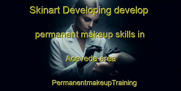 Skinart Developing develop permanent makeup skills in Aceveda area | #PermanentmakeupTraining #PermanentmakeupClasses #SkinartTraining-Spain