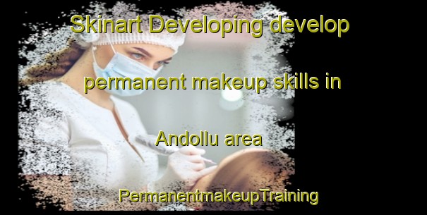 Skinart Developing develop permanent makeup skills in Andollu area | PermanentmakeupTraining | PermanentmakeupClasses | SkinartTraining-Spain