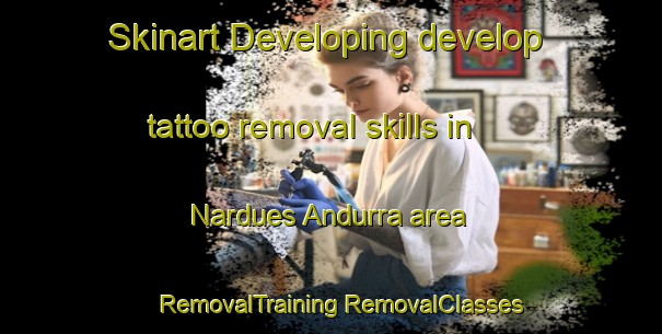 Skinart Developing develop tattoo removal skills in Nardues Andurra area | #RemovalTraining #RemovalClasses #SkinartTraining-Spain