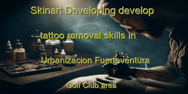 Skinart Developing develop tattoo removal skills in Urbanizacion Fuerteventura Golf Club area | RemovalTraining | RemovalClasses | SkinartTraining-Spain
