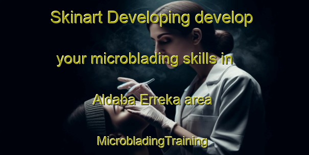 Skinart Developing develop your microblading skills in Aldaba Erreka area | #MicrobladingTraining #MicrobladingClasses #SkinartTraining-Spain