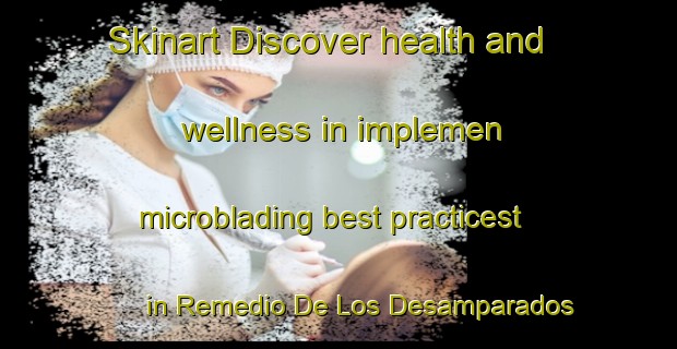 Skinart Discover health and wellness in implemen microblading best practicest in Remedio De Los Desamparados | MicrobladingTraining | MicrobladingClasses | SkinartTraining-Spain