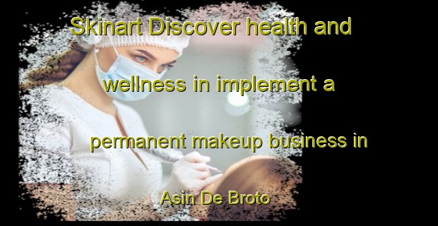 Skinart Discover health and wellness in implement a permanent makeup business in Asin De Broto | PermanentmakeupTraining | PermanentmakeupClasses | SkinartTraining-Spain