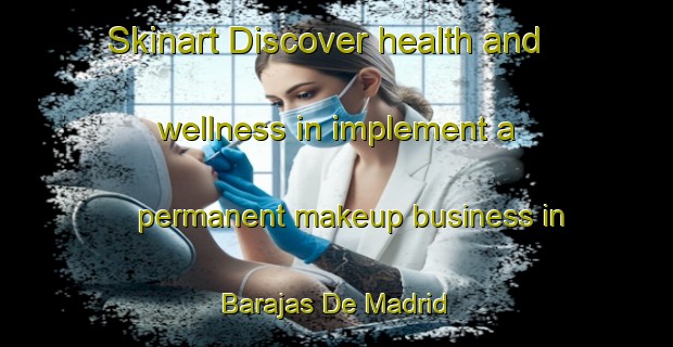 Skinart Discover health and wellness in implement a permanent makeup business in Barajas De Madrid | PermanentmakeupTraining | PermanentmakeupClasses | SkinartTraining-Spain