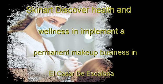Skinart Discover health and wellness in implement a permanent makeup business in El Casar De Escalona | PermanentmakeupTraining | PermanentmakeupClasses | SkinartTraining-Spain