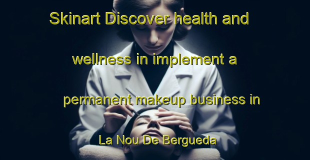 Skinart Discover health and wellness in implement a permanent makeup business in La Nou De Bergueda | PermanentmakeupTraining | PermanentmakeupClasses | SkinartTraining-Spain