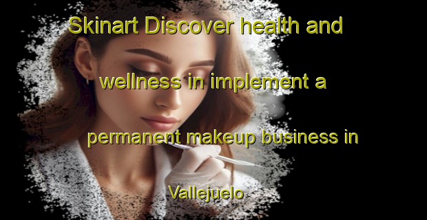Skinart Discover health and wellness in implement a permanent makeup business in Vallejuelo | PermanentmakeupTraining | PermanentmakeupClasses | SkinartTraining-Spain