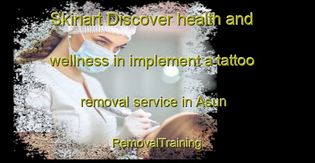 Skinart Discover health and wellness in implement a tattoo removal service in Asun | RemovalTraining | RemovalClasses | SkinartTraining-Spain