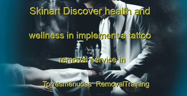 Skinart Discover health and wellness in implement a tattoo removal service in Torresmenudas | RemovalTraining | RemovalClasses | SkinartTraining-Spain