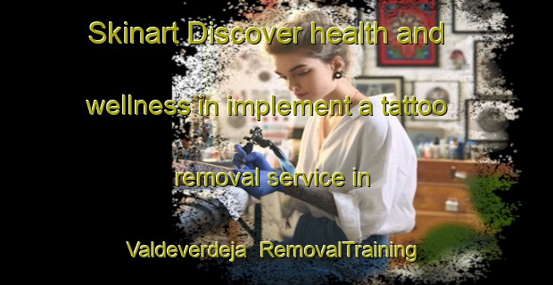 Skinart Discover health and wellness in implement a tattoo removal service in Valdeverdeja | RemovalTraining | RemovalClasses | SkinartTraining-Spain