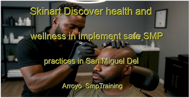 Skinart Discover health and wellness in implement safe SMP practices in San Miguel Del Arroyo | SmpTraining | SmpClasses | SkinartTraining-Spain