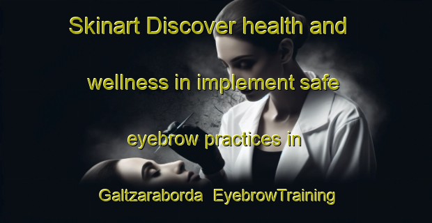Skinart Discover health and wellness in implement safe eyebrow practices in Galtzaraborda | EyebrowTraining | EyebrowClasses | SkinartTraining-Spain
