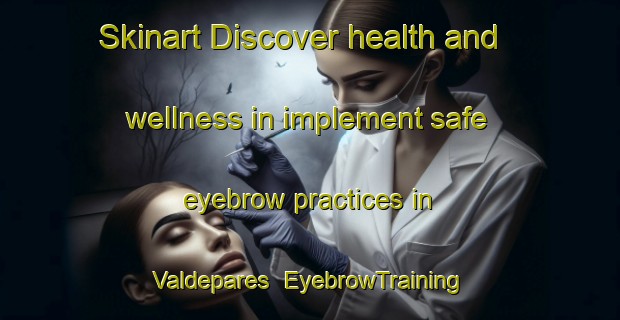 Skinart Discover health and wellness in implement safe eyebrow practices in Valdepares | EyebrowTraining | EyebrowClasses | SkinartTraining-Spain