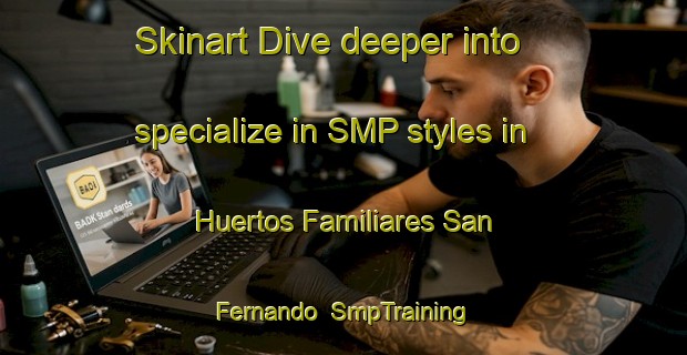 Skinart Dive deeper into specialize in SMP styles in Huertos Familiares San Fernando | SmpTraining | SmpClasses | SkinartTraining-Spain