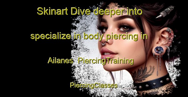 Skinart Dive deeper into specialize in body piercing in Ailanes | #PiercingTraining #PiercingClasses #SkinartTraining-Spain