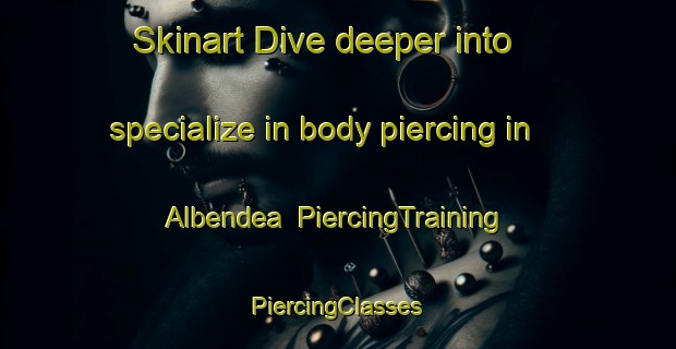 Skinart Dive deeper into specialize in body piercing in Albendea | #PiercingTraining #PiercingClasses #SkinartTraining-Spain