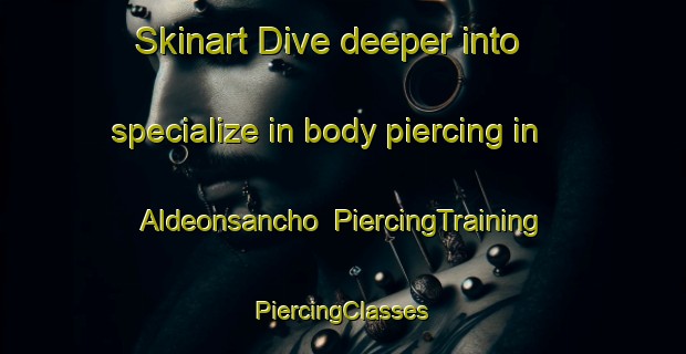 Skinart Dive deeper into specialize in body piercing in Aldeonsancho | #PiercingTraining #PiercingClasses #SkinartTraining-Spain