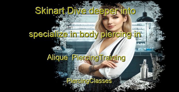 Skinart Dive deeper into specialize in body piercing in Alique | #PiercingTraining #PiercingClasses #SkinartTraining-Spain