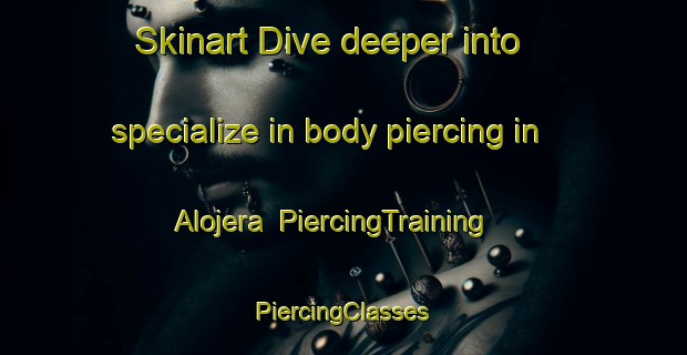 Skinart Dive deeper into specialize in body piercing in Alojera | #PiercingTraining #PiercingClasses #SkinartTraining-Spain