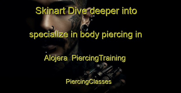 Skinart Dive deeper into specialize in body piercing in Alojera | PiercingTraining | PiercingClasses | SkinartTraining-Spain