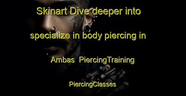 Skinart Dive deeper into specialize in body piercing in Ambas | #PiercingTraining #PiercingClasses #SkinartTraining-Spain