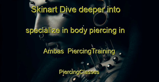 Skinart Dive deeper into specialize in body piercing in Ambas | #PiercingTraining #PiercingClasses #SkinartTraining-Spain