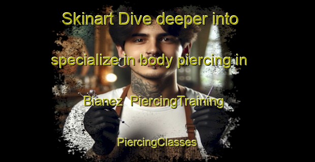 Skinart Dive deeper into specialize in body piercing in Bianez | #PiercingTraining #PiercingClasses #SkinartTraining-Spain