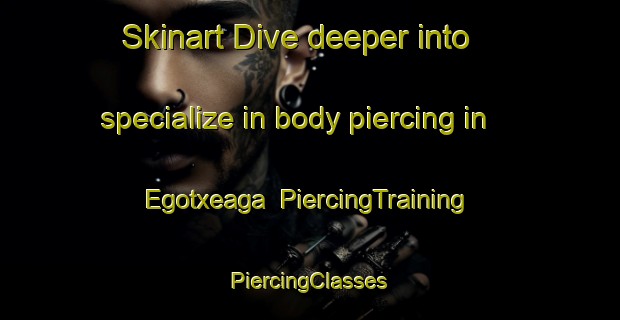 Skinart Dive deeper into specialize in body piercing in Egotxeaga | #PiercingTraining #PiercingClasses #SkinartTraining-Spain