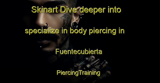 Skinart Dive deeper into specialize in body piercing in Fuentecubierta | #PiercingTraining #PiercingClasses #SkinartTraining-Spain