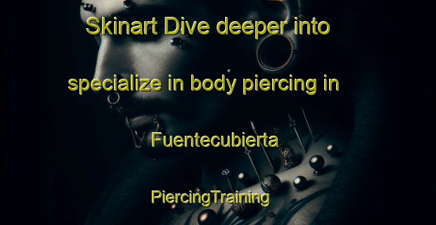 Skinart Dive deeper into specialize in body piercing in Fuentecubierta | PiercingTraining | PiercingClasses | SkinartTraining-Spain
