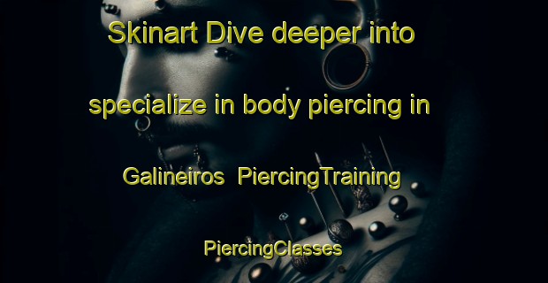 Skinart Dive deeper into specialize in body piercing in Galineiros | #PiercingTraining #PiercingClasses #SkinartTraining-Spain