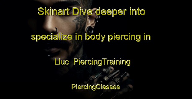 Skinart Dive deeper into specialize in body piercing in Lluc | #PiercingTraining #PiercingClasses #SkinartTraining-Spain