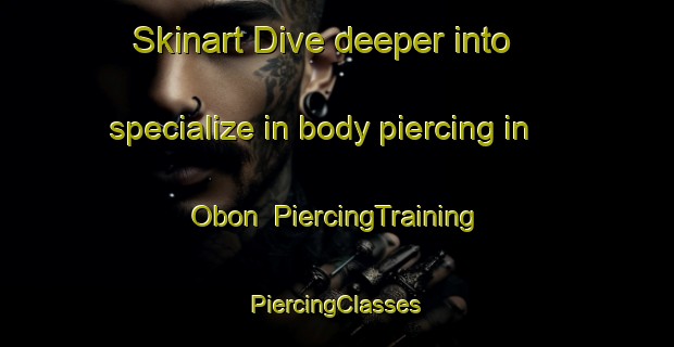 Skinart Dive deeper into specialize in body piercing in Obon | #PiercingTraining #PiercingClasses #SkinartTraining-Spain