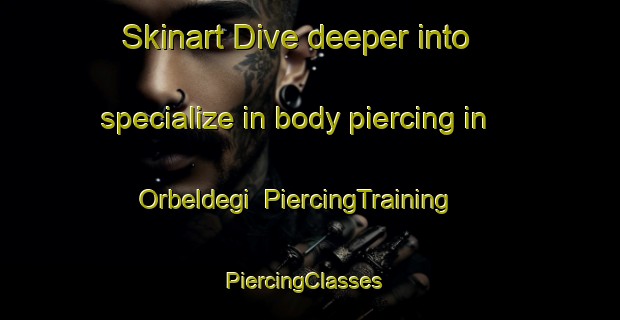 Skinart Dive deeper into specialize in body piercing in Orbeldegi | PiercingTraining | PiercingClasses | SkinartTraining-Spain