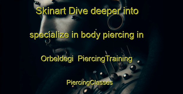 Skinart Dive deeper into specialize in body piercing in Orbeldegi | PiercingTraining | PiercingClasses | SkinartTraining-Spain