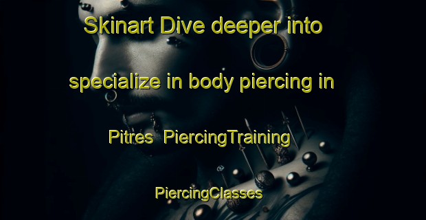Skinart Dive deeper into specialize in body piercing in Pitres | PiercingTraining | PiercingClasses | SkinartTraining-Spain