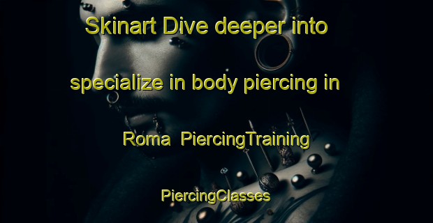 Skinart Dive deeper into specialize in body piercing in Roma | #PiercingTraining #PiercingClasses #SkinartTraining-Spain