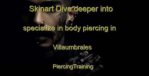 Skinart Dive deeper into specialize in body piercing in Villaumbrales | #PiercingTraining #PiercingClasses #SkinartTraining-Spain