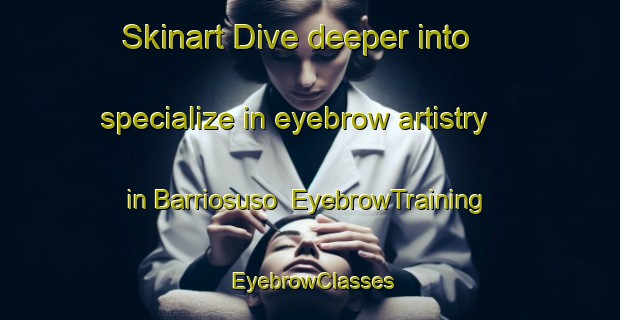 Skinart Dive deeper into specialize in eyebrow artistry in Barriosuso | EyebrowTraining | EyebrowClasses | SkinartTraining-Spain