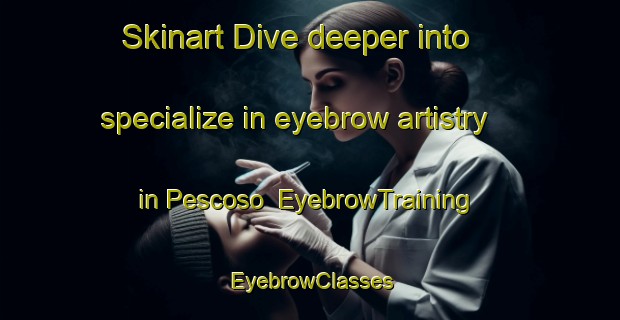 Skinart Dive deeper into specialize in eyebrow artistry in Pescoso | EyebrowTraining | EyebrowClasses | SkinartTraining-Spain