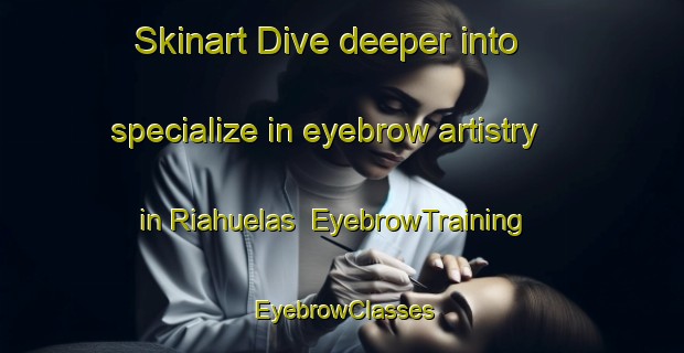Skinart Dive deeper into specialize in eyebrow artistry in Riahuelas | EyebrowTraining | EyebrowClasses | SkinartTraining-Spain