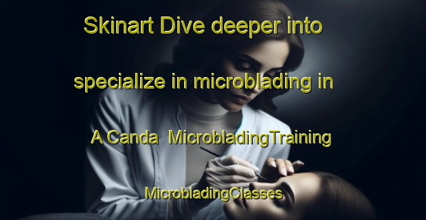 Skinart Dive deeper into specialize in microblading in A Canda | #MicrobladingTraining #MicrobladingClasses #SkinartTraining-Spain