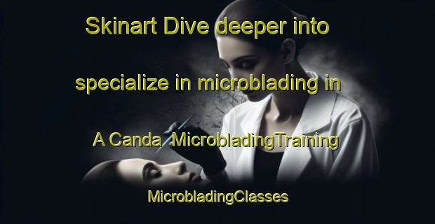 Skinart Dive deeper into specialize in microblading in A Canda | #MicrobladingTraining #MicrobladingClasses #SkinartTraining-Spain