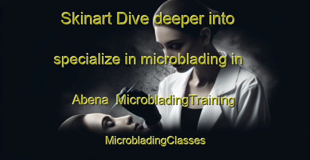 Skinart Dive deeper into specialize in microblading in Abena | #MicrobladingTraining #MicrobladingClasses #SkinartTraining-Spain