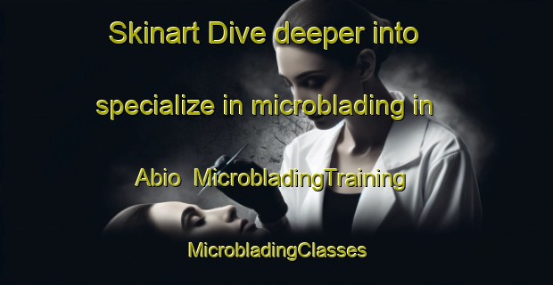 Skinart Dive deeper into specialize in microblading in Abio | #MicrobladingTraining #MicrobladingClasses #SkinartTraining-Spain